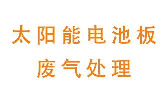 太陽(yáng)能電池板廢氣應(yīng)該怎么處理呢？