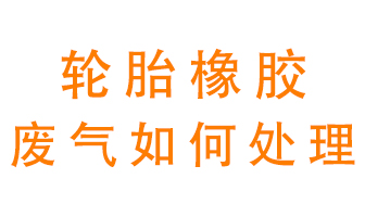輪胎橡膠廢氣怎么處理？